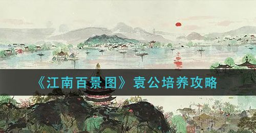 《江南百景图》袁公培养攻略