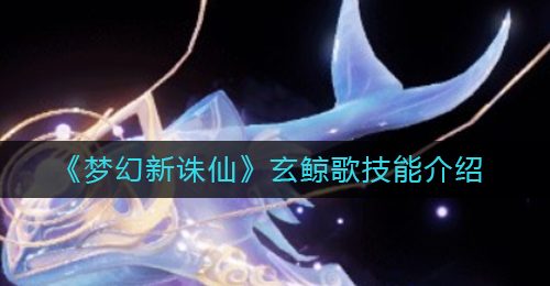 《梦幻新诛仙》玄鲸歌技能介绍