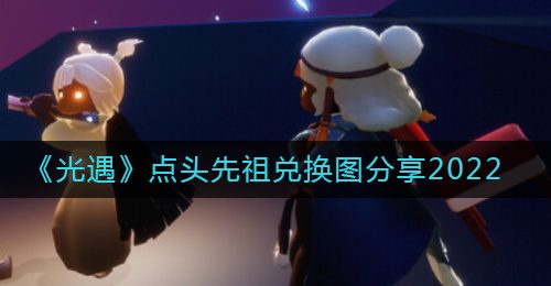 《光遇》点头先祖兑换图分享2022
