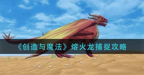 《创造与魔法》熔火龙捕捉攻略