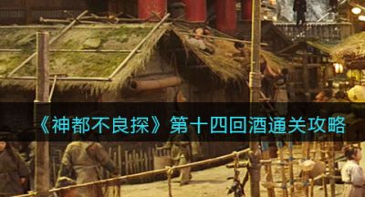 《神都不良探》第十四回酒通关攻略