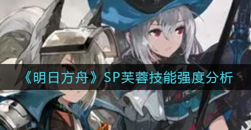 《明日方舟》SP芙蓉技能强度分析