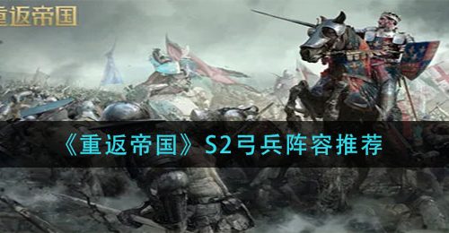 《重返帝国》S2弓兵阵容推荐