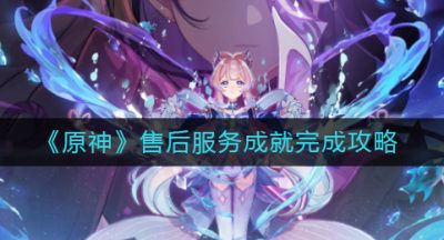 《原神》售后服务成就完成攻略