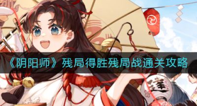 《阴阳师》残局得胜残局战通关攻略2022