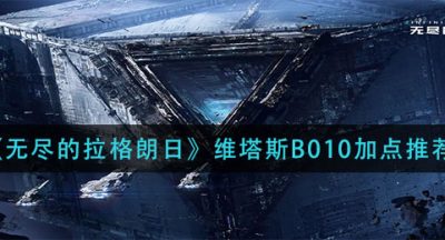 《无尽的拉格朗日》维塔斯B010加点推荐