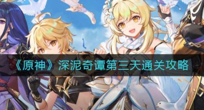 《原神》深泥奇谭第三天通关攻略