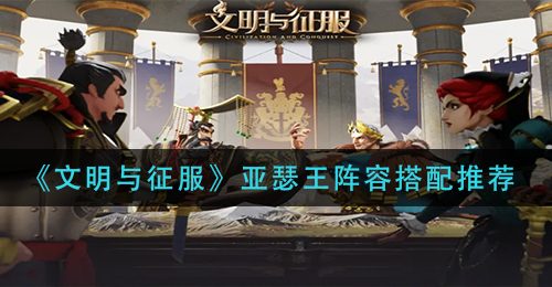《文明与征服》亚瑟王阵容搭配推荐