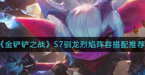 《金铲铲之战》S7驯龙烈焰阵容搭配推荐