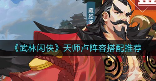 《武林闲侠》天师卢阵容搭配推荐