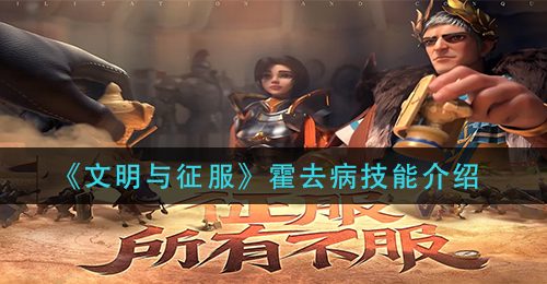 《文明与征服》霍去病技能介绍