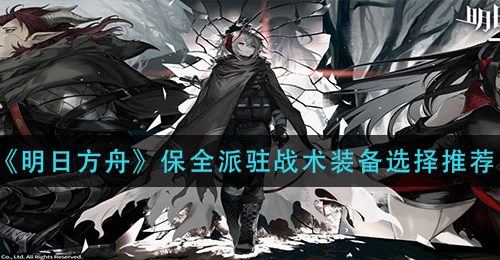 《明日方舟》保全派驻战术装备选择推荐