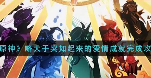 《原神》略大于突如起来的爱情成就完成攻略