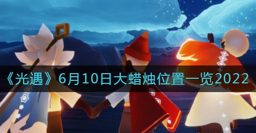 《光遇》6月10日大蜡烛位置一览2022