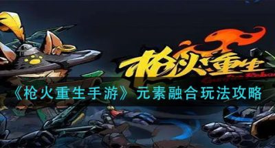 《枪火重生手游》元素融合玩法攻略