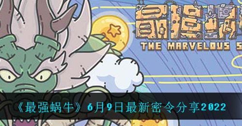 《最强蜗牛》6月9日最新密令分享2022