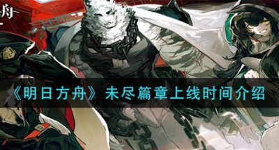 《明日方舟》未尽篇章上线时间介绍