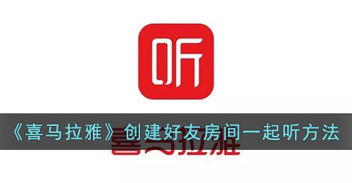 《喜马拉雅》创建好友房间一起听方法