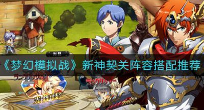 《梦幻模拟战》新神契关阵容搭配推荐