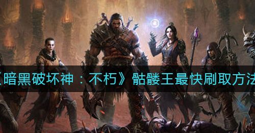 《暗黑破坏神：不朽》骷髅王最快刷取方法