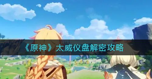 《原神》太威仪盘解密攻略