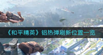 《和平精英》铝热弹刷新位置一览