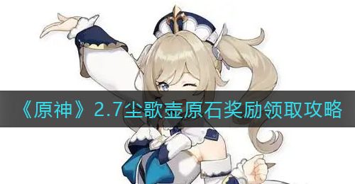 《原神》2.7尘歌壶原石奖励领取攻略
