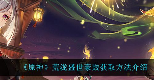《原神》荒泷盛世豪鼓获取方法介绍