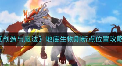《创造与魔法》地底生物刷新点位置攻略