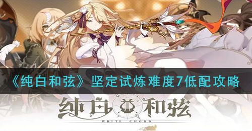 《纯白和弦》坚定试炼难度7低配攻略