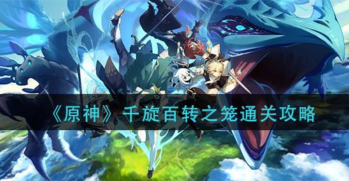 《原神》千旋百转之笼通关攻略