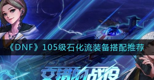 《DNF》105级石化流装备搭配推荐