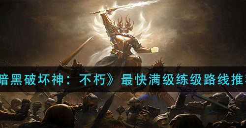 《暗黑破坏神：不朽》最快满级练级路线推荐
