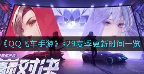 《QQ飞车手游》s29赛季更新时间一览