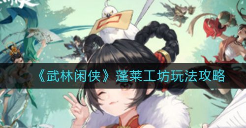 《武林闲侠》蓬莱工坊玩法攻略