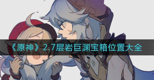 《原神》2.7层岩巨渊宝箱位置大全