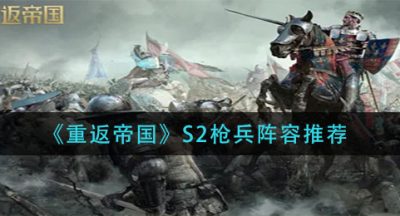 《重返帝国》S2枪兵阵容推荐