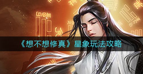 《想不想修真》星象玩法攻略