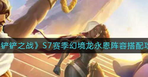 《金铲铲之战》S7赛季幻境龙永恩阵容搭配攻略