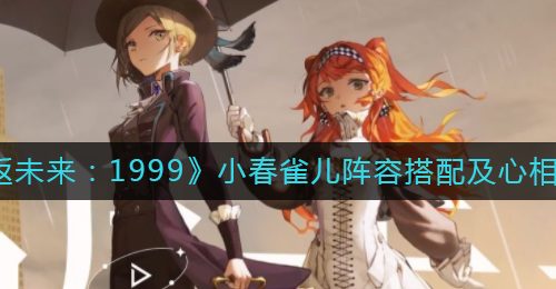 《重返未来：1999》小春雀儿阵容搭配及心相推荐