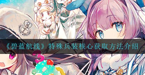 《碧蓝航线》特殊兵装核心获取方法介绍