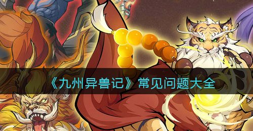 《九州异兽记》常见问题大全