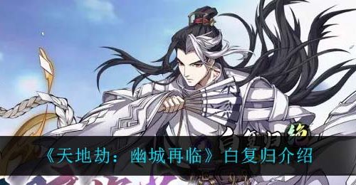 《天地劫：幽城再临》白复归介绍