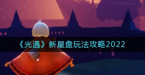 《光遇》新星盘玩法攻略2022