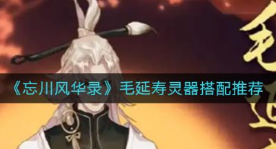 《忘川风华录》毛延寿灵器搭配推荐