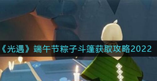 《光遇》端午节粽子斗篷获取攻略2022