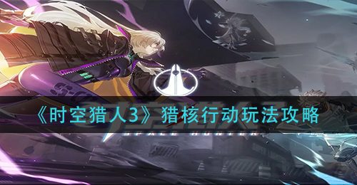 《时空猎人3》猎核行动玩法攻略