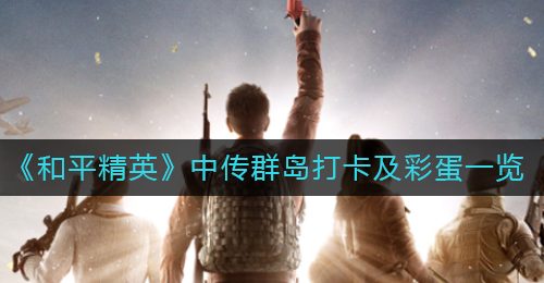 《和平精英》中传群岛打卡及彩蛋一览