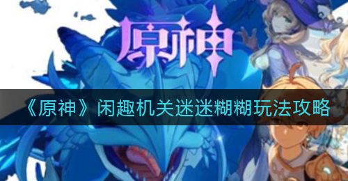 《原神》闲趣机关迷迷糊糊玩法攻略