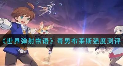 《世界弹射物语》毒男布莱斯强度测评